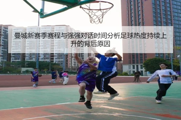 曼城新赛季赛程与强强对话时间分析足球热度持续上升的背后原因